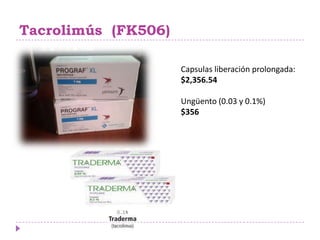 Tacrolimús (FK506)

                     Capsulas liberación prolongada:
                     $2,356.54

                     Ungüento (0.03 y 0.1%)
                     $356
 