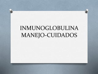 INMUNOGLOBULINA
MANEJO-CUIDADOS
 