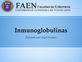 Inmunoglobulinas
Elaborado por: Angel Vázquez
 