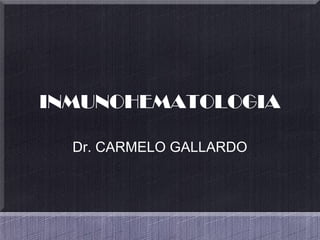 INMUNOHEMATOLOGIA
Dr. CARMELO GALLARDO
 
