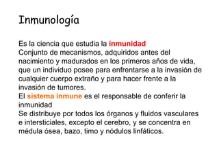 Inmunología
Es la ciencia que estudia la inmunidad
Conjunto de mecanismos, adquiridos antes del nacimiento
y madurados en ...