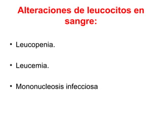 Alteraciones de leucocitos en
sangre:
• Leucopenia.
• Leucemia.
• Mononucleosis infecciosa
 