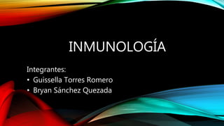 INMUNOLOGÍA
Integrantes:
• Guissella Torres Romero
• Bryan Sánchez Quezada
 
