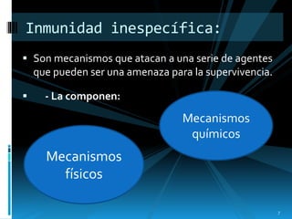  Son mecanismos que atacan a una serie de agentes
que pueden ser una amenaza para la supervivencia.
 - La componen:
Inmunidad inespecífica:
Mecanismos
físicos
Mecanismos
químicos
7
 