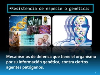 Resistencia de especie o genética:
Mecanismos de defensa que tiene el organismo
por su información genética, contra ciertos
agentes patógenos.
8
 