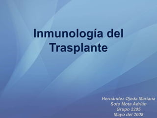 Inmunología del Trasplante Hernández Ojeda Mariana Soto Mota Adrián Grupo 2205 Mayo del 2008 