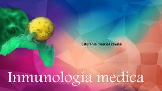 Inmunología medica
Estefania marcial Zavala
 