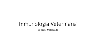 Inmunología Veterinaria
Dr. Jaime Maldonado
 
