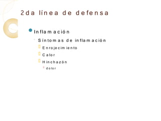 2 d a lí n e a d e d e fe n s a
  In fla m           a c ió n
    ◦
        S í n to m a s d e in fla m a c ió n
           E n r o je c im ie n to
           C a lo r
           H in c h a z ó n
            
                d o lo r
 
