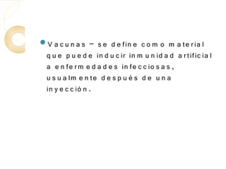 V a c u n a s    – s e d e fin e c o m o m a te r ia l
  q u e p u e d e in d u c ir in m u n id a d a r tific ia l
  a e n fe r m e d a d e s in fe c c io s a s ,
  u s u a lm e n te d e s p u é s d e u n a
  in y e c c ió n .
 