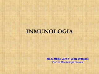 INMUNOLOGIA
Ms. C. Mblgo. John V. Lòpez Orbegoso
Prof. de Microbiología Humana
 