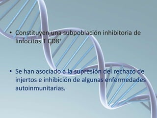 • Constituyen una subpoblación inhibitoria de
linfocitos T CD8+
• Se han asociado a la supresión del rechazo de
injertos e inhibición de algunas enfermedades
autoinmunitarias.
 