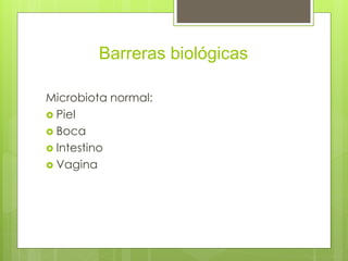 Barreras biológicas
Microbiota normal:
 Piel
 Boca
 Intestino
 Vagina
 