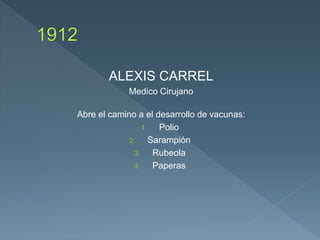 ALEXIS CARREL
Medico Cirujano
Abre el camino a el desarrollo de vacunas:
1. Polio
2. Sarampión
3. Rubeola
4. Paperas
 