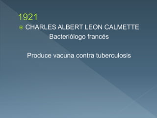  CHARLES ALBERT LEON CALMETTE
Bacteriólogo francés
Produce vacuna contra tuberculosis
 