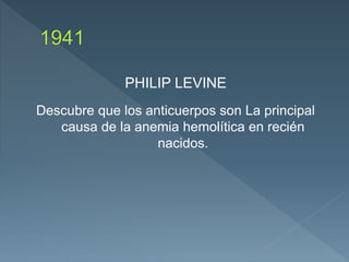 PHILIP LEVINE
Descubre que los anticuerpos son La principal
causa de la anemia hemolítica en recién
nacidos.
 