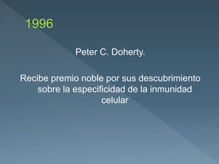 Peter C. Doherty.
Recibe premio noble por sus descubrimiento
sobre la especificidad de la inmunidad
celular
 