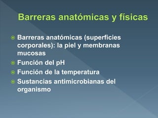  Barreras anatómicas (superficies
corporales): la piel y membranas
mucosas
 Función del pH
 Función de la temperatura
 Sustancias antimicrobianas del
organismo
 