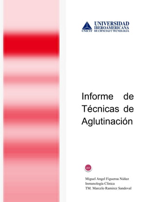Informe de
Técnicas de
Aglutinación

por

Miguel Angel Figueroa Núñez
Inmunología Clínica
TM. Marcelo Ramirez Sandoval

 