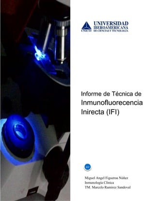 Informe de Técnica de

Inmunofluorecencia
Inirecta (IFI)

por

Miguel Angel Figueroa Núñez
Inmunología Clínica
TM. Marcelo Ramirez Sandoval

 
