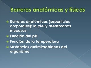 Barreras anatómicas y físicas Barreras anatómicas (superficies corporales): la piel y membranas mucosasFunción del pHFunción de la temperaturaSustancias antimicrobianas del organismo