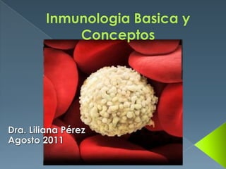InmunologiaBasica y Conceptos<br />Dra. Liliana Pérez<br />Agosto 2011<br />