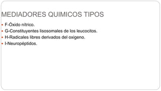MEDIADORES QUIMICOS TIPOS
 F-Óxido nítrico.
 G-Constituyentes lisosomales de los leucocitos.
 H-Radicales libres derivados del oxigeno.
 I-Neuropéptidos.
 