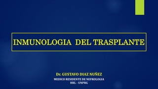 Dr. GUSTAVO DIAZ NUÑEZ
MEDICO RESIDENTE DE NEFROLOGIA
HRL - UNPRG
INMUNOLOGIA DEL TRASPLANTE
 