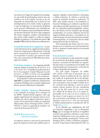 241
Inmunología de Rojas
Tolerancia.
-
Regulación
de
la
respuesta
inmune
-
Memoria
inmunológica
15
ma inmune en el lugar de la agresión de un patóge-
no, por medio de quimioquinas, proceso que cesa
cuando ya no se les requiere. Las que ya no son
requeridas son desactivadas por la acción de una
metalo­
proteinasa de la matriz tisular, la galactina
A, que las fragmenta. La extravasación de plasma
en los procesos inflamatorios está controlada por
efecto de citoquinas y por la participación del siste-
ma nervioso autónomo. El nervio vago, antagónico
del sistema simpático, produce neurotrasmisores
que envían señales negativas a todos los órganos
linfoides secundarias y a las células del sistema. Ver
sección 7-IX (resolución del proceso inflamatorio).
Control del sistema de la coagulación. La acti-
vación del sistema de la coagulación desencadena-
da por las citoquinas pro-inflamatorias, es frenada
por la activación de la proteína C, (no confundir
con la proteína C reactiva), que inactiva la trom-
bina y por activación de la fibrinólisis para desin-
tegrar los trombos.
Control por citoquinas. Las citoquinas proinfla-
matorias inhiben la producción de las ILs 4, 5, 6
y 10. Las IL-10 y 13 impiden la producción de la
IL-12. Los receptores “trampa” bloquean la acción
de la IL-1, el TNF y la IL-22. Los neuropétidos
P y K regulan la producción de varias citoquinas.
En el capítulo 51 sobre inmunosupresores, sec-
ción 49-I se estudian los diferentes medicamentos
y productos biológicos que se pueden emplear para
detener procesos inflamatorios indeseables.
Células mieloides supresoras. Recientemente
se ha retomado el concepto de la existencia de
las MDSC (myeloid derived suppressor cells), que
regulan negativamente la respuesta inmune en in-
dividuos con cáncer, algunas infecciones, sepsis y
trauma. Por lo general estas células, no totalmente
diferenciadas, tienen el fenotipo CD33+, CD14-,
CD11b+ y tienen la capacidad de interferir con
varias de las funciones de los LsT.
15-II-B Regulación de la
inmunidad adquirida
La respuesta inmune se inicia por la activación de
genes de respuesta inmune que codifican para ci-
toquinas, péptidos antimicrobianos, anticuerpos
y células citotóxicas. Se refuerza y controla por
acción de estímulos nerviosos y endocrinos. El
SNC capta señales externos y las transforma en
funciones fisiológicas por medio de neurofactores
como glucocorticoides generados por el estímulo
del eje hipotálamo-pituitaria-glándulas adrena-
les y del sistema nervioso simpático que descarga
noradrenalina. Los nervios simpáticos inervan los
órganos linfoides primarios y secundarios en los
cuales descargan el neurotransmisor para controlar
la hematopoyesis y la interacción entre las células
presentadoras de Ag y los linfocitos.
Hay mecanismos que frenan a los LsT activa-
dos que ya no se requieren, así como la producción
de Acs y citoquinas cuando dejan de ser necesarios
para la defensa.
Freno de los LsT activados
Los LsT activados por un Ag cuando han cumpli-
do sus funciones de producir citoquinas proinfla-
matorias y activación de LsB deben ser suprimi-
dos para evitar su acumulación en los tejidos. Son
contrarrestados por la generación y activación de
LsTreg y eliminados por apoptosis.
Los LsB tienen receptores de inhibi-
ción, CD22 y CD5 que, al reaccionar con sus
ligandos, frenan la producción de Acs. Además
por medio de la generación de la red idiotipo-
anti-idiotipo que consiste en la producción de
auto-anticuerpos contra la región variable de un
Ac, conocida como idiotipo, y contra la cual el
sistema inmune produce Acs por considerarla
como un Ag. Este nuevo Acs se conoce como
Ac-1 difiere de los demás Acs en su región hi-
pervariable con lo cual a su vez se convierte en
Ag contra el cual se genera un nuevo Ac, Ac-2
que se denomina anti-idiotipo. Su reacción será
específica contra el Ac-1. Con este mecanismo
se inhibe paulatinamente la producción del Ac
inicial (figura 15-3).
Se ha definido una subpoblación del LsB
con funciones reguladoras y que se denominan
Bregs, que se encargan de mantener el equilibrio
necesario para garantizar tolerancia y para frenar
respuestas inflamatorias severas que pueden oca-
sionar enfermedades autoinmunes. Tienen como
fenotipo CD19+. CD24+, CD38 low y producto-
ras de IL-10 que frenan el desarrollo de LsTh1. La
 