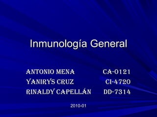 Inmunología GeneralInmunología General
Antonio MenA CA-0121Antonio MenA CA-0121
YAnirYs Cruz Ci-4720YAnirYs Cruz Ci-4720
rinAldY CApellán dd-7314rinAldY CApellán dd-7314
2010-012010-01
 