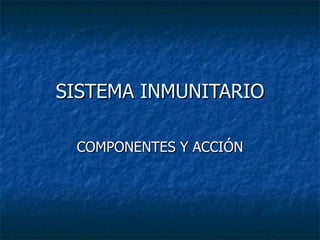 SISTEMA INMUNITARIO COMPONENTES Y ACCIÓN 