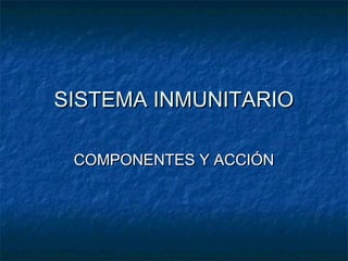SISTEMA INMUNITARIOSISTEMA INMUNITARIO
COMPONENTES Y ACCIÓNCOMPONENTES Y ACCIÓN
 