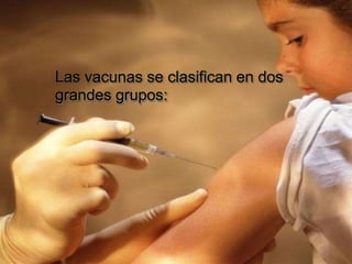 Las vacunas se clasifican en dos
grandes grupos:
 