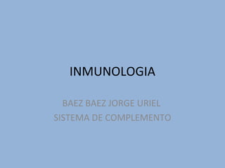 INMUNOLOGIA

  BAEZ BAEZ JORGE URIEL
SISTEMA DE COMPLEMENTO
 