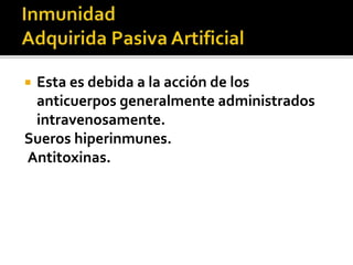  Esta es debida a la acción de los
anticuerpos generalmente administrados
intravenosamente.
Sueros hiperinmunes.
Antitoxinas.
 