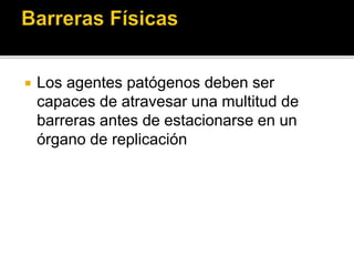  Los agentes patógenos deben ser
capaces de atravesar una multitud de
barreras antes de estacionarse en un
órgano de replicación
 
