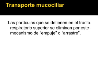Las partículas que se detienen en el tracto
respiratorio superior se eliminan por este
mecanismo de “empuje” o “arrastre”.
 