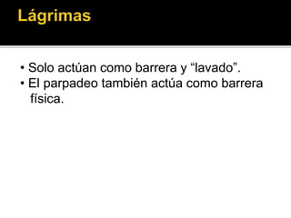 • Solo actúan como barrera y “lavado”.
• El parpadeo también actúa como barrera
física.
 