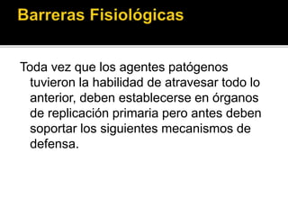 Toda vez que los agentes patógenos
tuvieron la habilidad de atravesar todo lo
anterior, deben establecerse en órganos
de replicación primaria pero antes deben
soportar los siguientes mecanismos de
defensa.
 