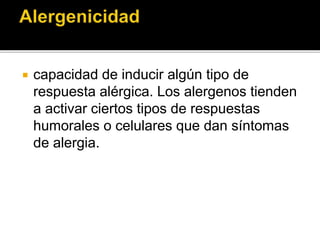  capacidad de inducir algún tipo de
respuesta alérgica. Los alergenos tienden
a activar ciertos tipos de respuestas
humorales o celulares que dan síntomas
de alergia.
 