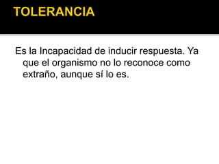 Es la Incapacidad de inducir respuesta. Ya
que el organismo no lo reconoce como
extraño, aunque sí lo es.
 