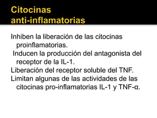 Inhiben la liberación de las citocinas
proinflamatorias.
Inducen la producción del antagonista del
receptor de la IL-1.
Liberación del receptor soluble del TNF.
Limitan algunas de las actividades de las
citocinas pro-inflamatorias IL-1 y TNF-α.
 