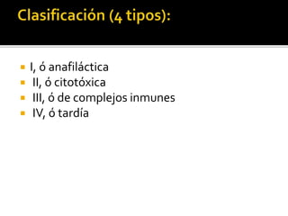 I, ó anafiláctica
 II, ó citotóxica
 III, ó de complejos inmunes
 IV, ó tardía
 