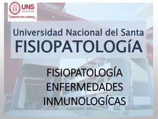 Universidad Nacional del Santa
FISIOPATOLOGíA
FISIOPATOLOGÍA
ENFERMEDADES
INMUNOLOGÍCAS
 