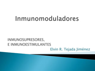 INMUNOSUPRESORES,
E INMUNOESTIMULANTES
Elvin R. Tejada Jiménez
 
