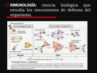  INMUNOLOGÍA: ciencia biológica que
  estudia los mecanismos de defensa del
  organismo.
 