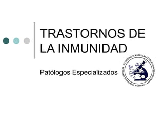 TRASTORNOS DE
LA INMUNIDAD
Patólogos Especializados
 