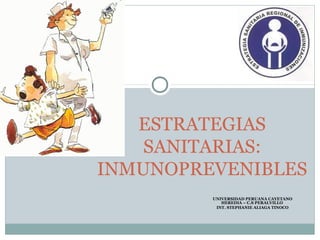 ESTRATEGIAS
    SANITARIAS:
INMUNOPREVENIBLES
         UNIVERSIDAD PERUANA CAYETANO
            HEREDIA – C.S PERALVILLO
          INT. STEPHANIE ALIAGA TINOCO
 
