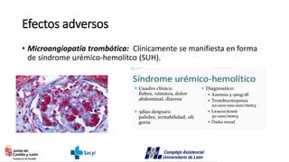 Efectos adversos
• Microangiopatía trombótica: Clínicamente se manifiesta en forma
de síndrome urémico-hemolítco (SUH).
 