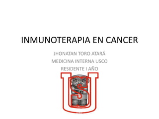 INMUNOTERAPIA EN CANCER
     JHONATAN TORO ATARÁ
     MEDICINA INTERNA USCO
        RESIDENTE I AÑO
 